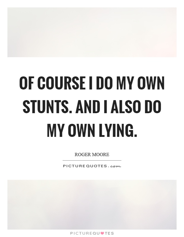 Of course I do my own stunts. And I also do my own lying Picture Quote #1