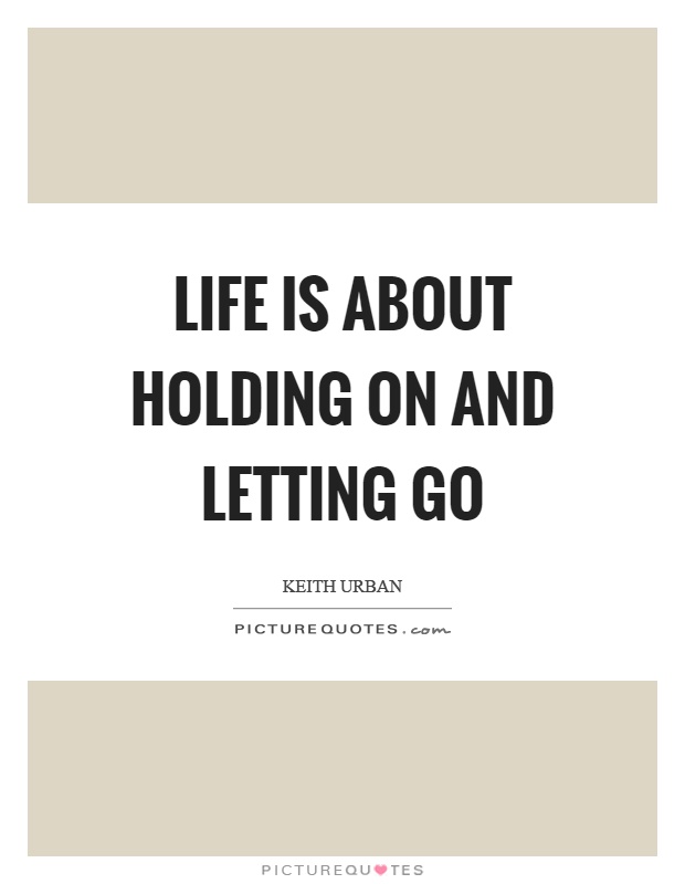 Life is about holding on and letting go Picture Quote #1