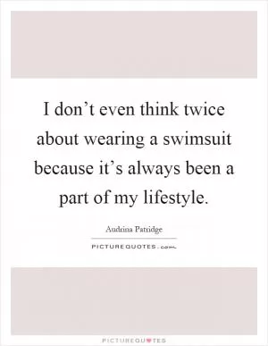 I don’t even think twice about wearing a swimsuit because it’s always been a part of my lifestyle Picture Quote #1