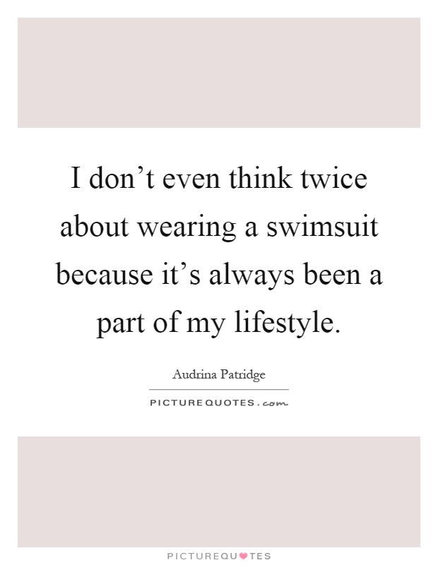 I don't even think twice about wearing a swimsuit because it's always been a part of my lifestyle Picture Quote #1