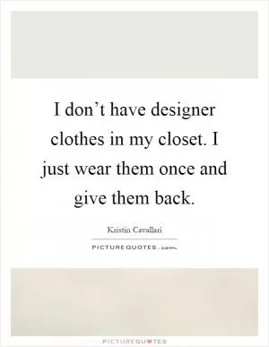 I don’t have designer clothes in my closet. I just wear them once and give them back Picture Quote #1