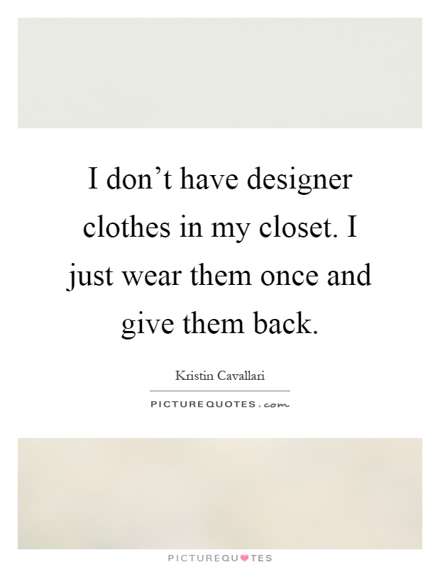 I don't have designer clothes in my closet. I just wear them once and give them back Picture Quote #1