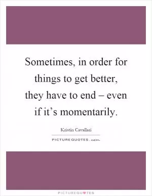 Sometimes, in order for things to get better, they have to end – even if it’s momentarily Picture Quote #1