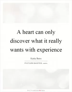 A heart can only discover what it really wants with experience Picture Quote #1