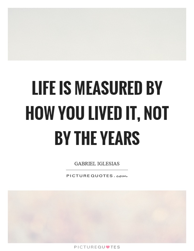 Life is measured by how you lived it, not by the years Picture Quote #1