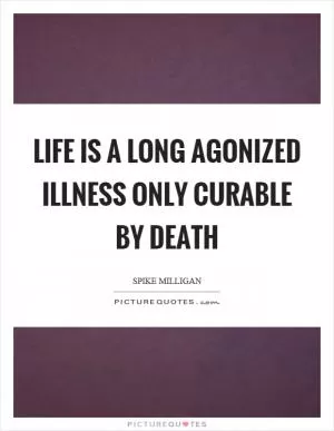 Life is a long agonized illness only curable by death Picture Quote #1