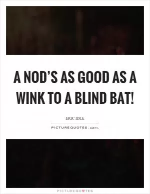 A nod’s as good as a wink to a blind bat! Picture Quote #1