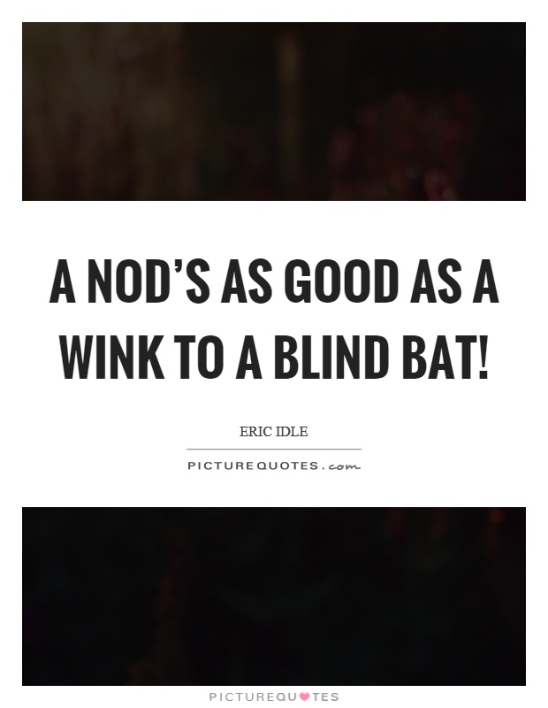 A nod's as good as a wink to a blind bat! Picture Quote #1
