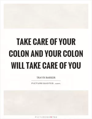 Take care of your colon and your colon will take care of you Picture Quote #1