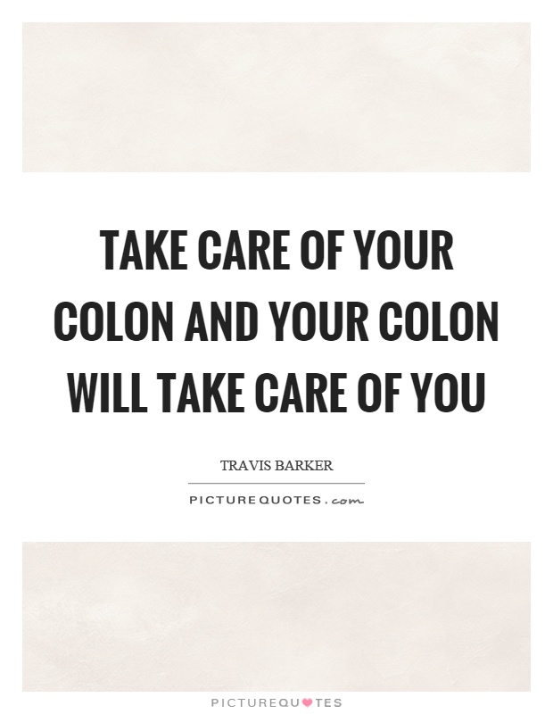 Take care of your colon and your colon will take care of you Picture Quote #1