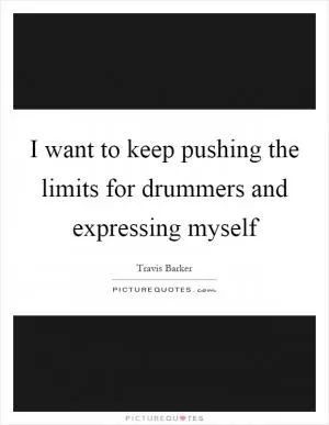 I want to keep pushing the limits for drummers and expressing myself Picture Quote #1