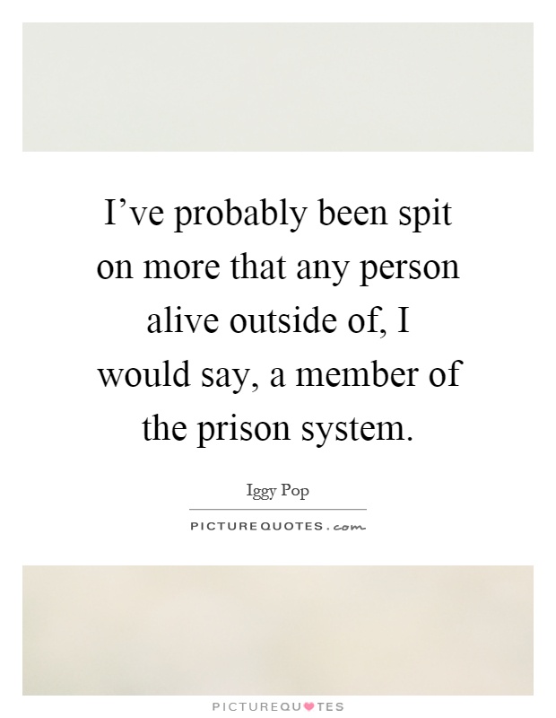 I've probably been spit on more that any person alive outside of, I would say, a member of the prison system Picture Quote #1