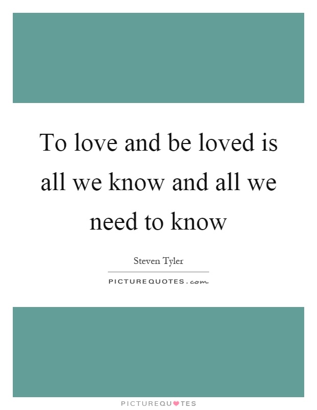 To love and be loved is all we know and all we need to know Picture Quote #1