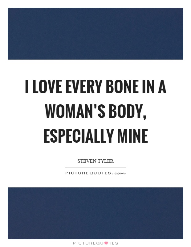 I love every bone in a woman's body, especially mine Picture Quote #1