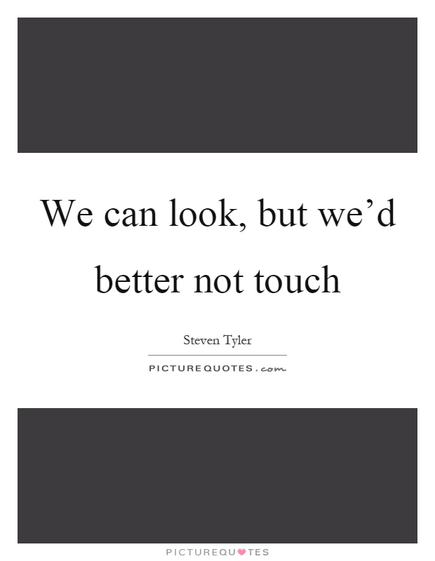 We can look, but we'd better not touch Picture Quote #1