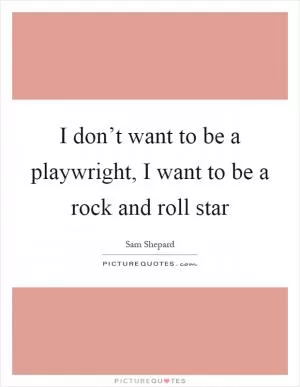 I don’t want to be a playwright, I want to be a rock and roll star Picture Quote #1