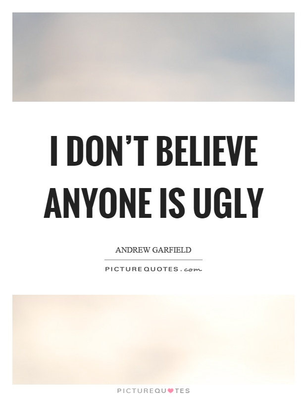 I don't believe anyone is ugly Picture Quote #1