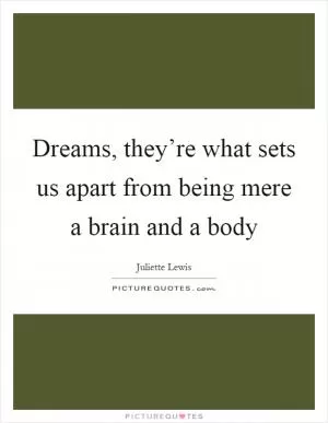 Dreams, they’re what sets us apart from being mere a brain and a body Picture Quote #1