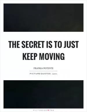 The secret is to just keep moving Picture Quote #1