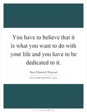 You have to believe that it is what you want to do with your life and you have to be dedicated to it Picture Quote #1