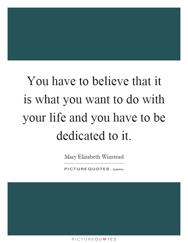 You have to believe that it is what you want to do with your life and you have to be dedicated to it Picture Quote #1