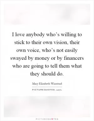 I love anybody who’s willing to stick to their own vision, their own voice, who’s not easily swayed by money or by financers who are going to tell them what they should do Picture Quote #1