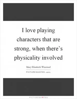 I love playing characters that are strong, when there’s physicality involved Picture Quote #1