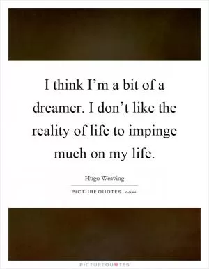 I think I’m a bit of a dreamer. I don’t like the reality of life to impinge much on my life Picture Quote #1