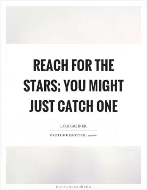 Reach for the stars; you might just catch one Picture Quote #1