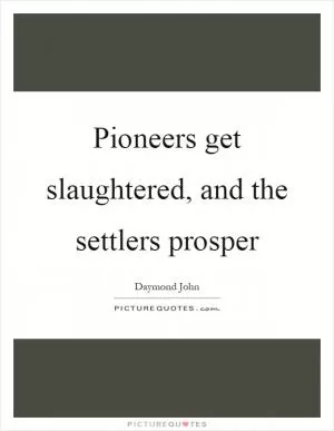 Pioneers get slaughtered, and the settlers prosper Picture Quote #1