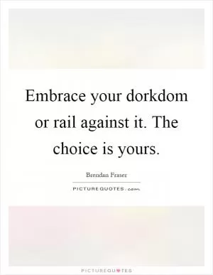 Embrace your dorkdom or rail against it. The choice is yours Picture Quote #1