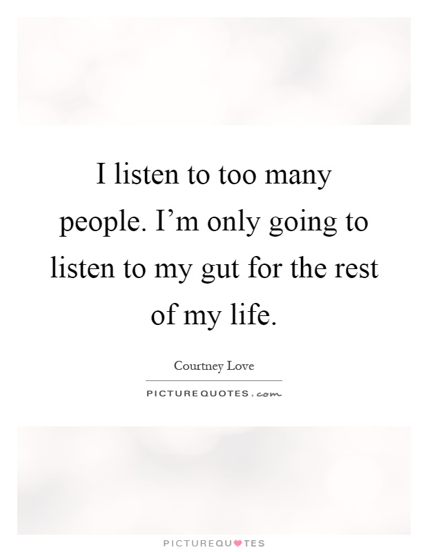 I listen to too many people. I'm only going to listen to my gut for the rest of my life Picture Quote #1