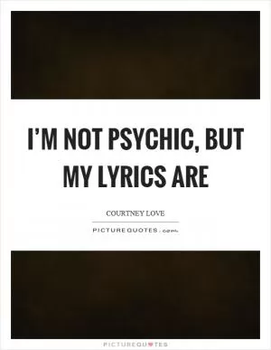 I’m not psychic, but my lyrics are Picture Quote #1