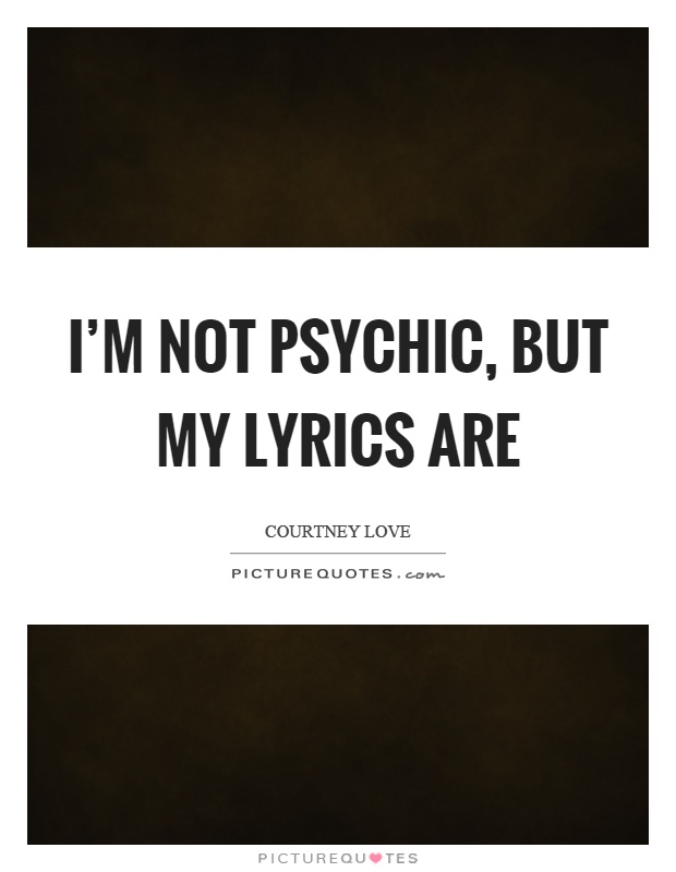 I'm not psychic, but my lyrics are Picture Quote #1