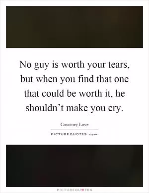 No guy is worth your tears, but when you find that one that could be worth it, he shouldn’t make you cry Picture Quote #1