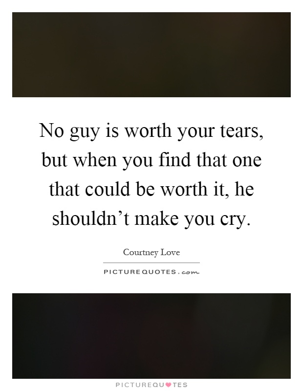 No guy is worth your tears, but when you find that one that could be worth it, he shouldn't make you cry Picture Quote #1