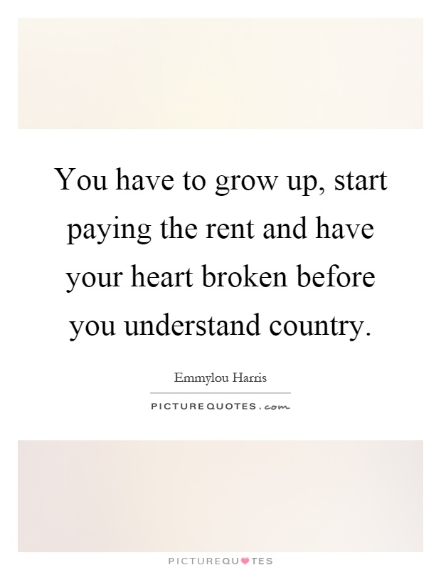You have to grow up, start paying the rent and have your heart broken before you understand country Picture Quote #1