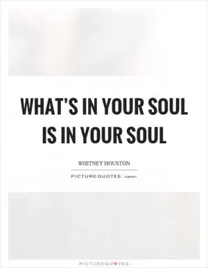 What’s in your soul is in your soul Picture Quote #1