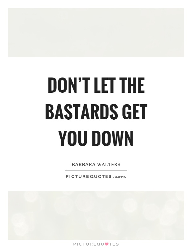 Don't let the bastards get you down Picture Quote #1