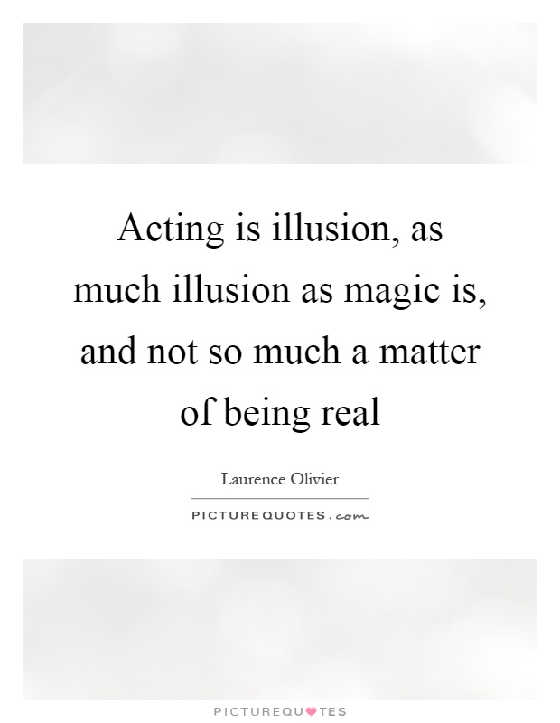 Acting is illusion, as much illusion as magic is, and not so much a matter of being real Picture Quote #1
