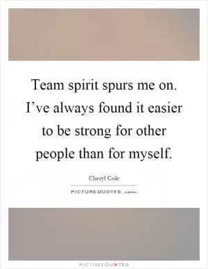 Team spirit spurs me on. I’ve always found it easier to be strong for other people than for myself Picture Quote #1