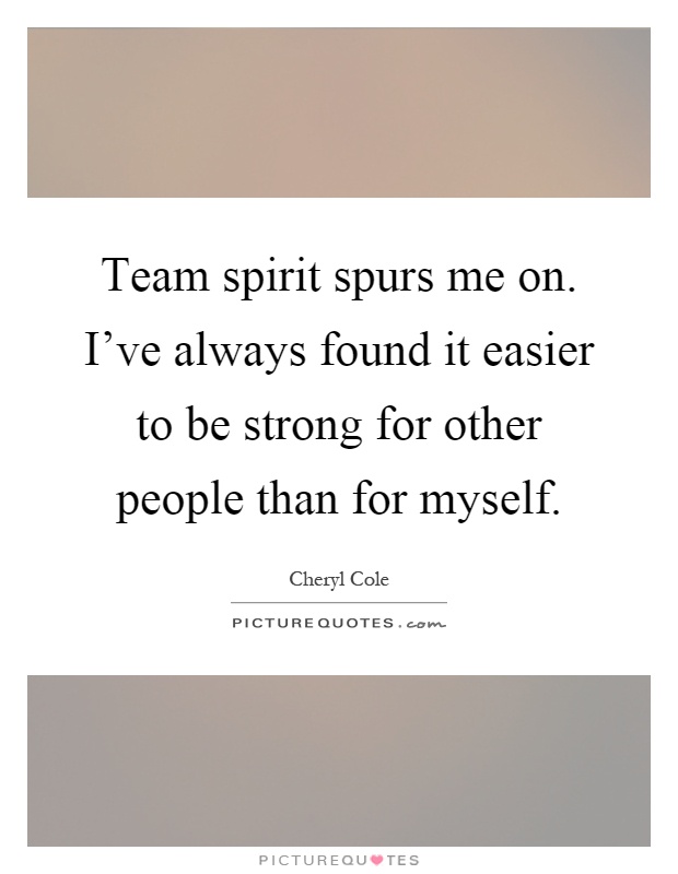 Team spirit spurs me on. I've always found it easier to be strong for other people than for myself Picture Quote #1