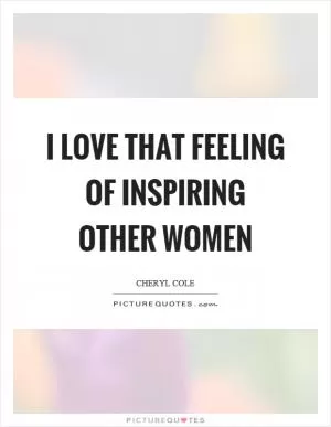 I love that feeling of inspiring other women Picture Quote #1