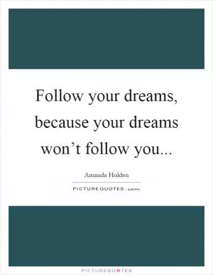 Follow your dreams, because your dreams won’t follow you Picture Quote #1