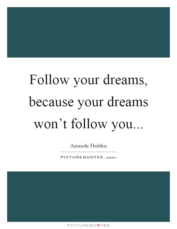 Follow your dreams, because your dreams won't follow you Picture Quote #1
