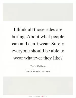I think all those rules are boring. About what people can and can’t wear. Surely everyone should be able to wear whatever they like? Picture Quote #1