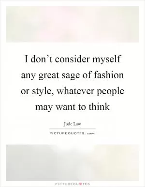 I don’t consider myself any great sage of fashion or style, whatever people may want to think Picture Quote #1