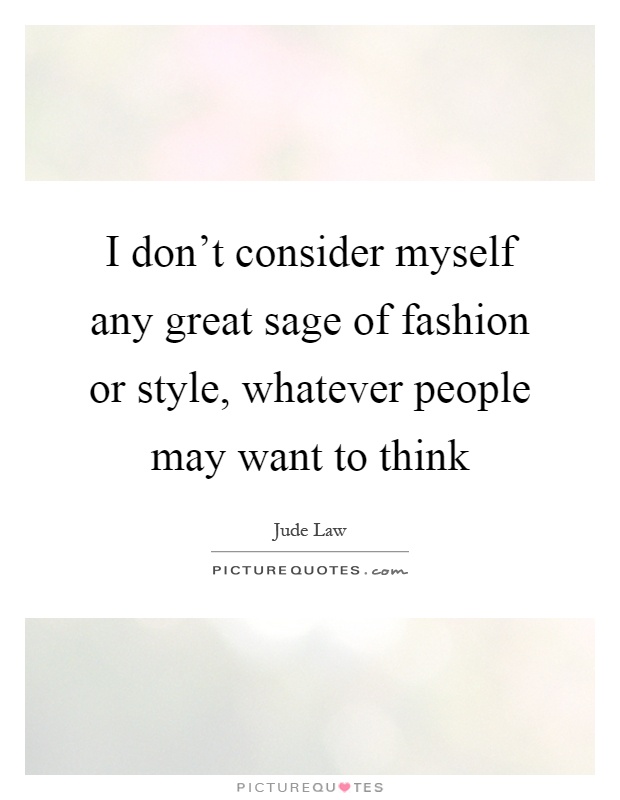 I don't consider myself any great sage of fashion or style, whatever people may want to think Picture Quote #1