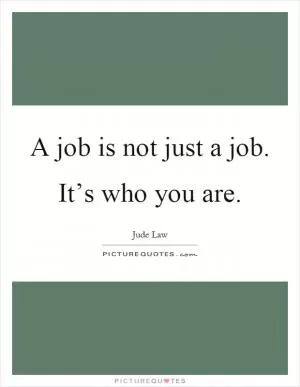 A job is not just a job. It’s who you are Picture Quote #1