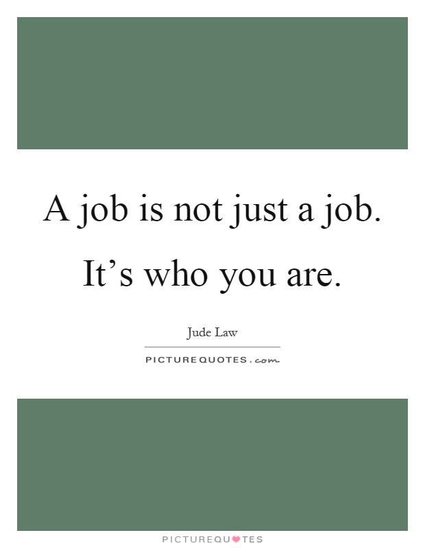 A job is not just a job. It's who you are Picture Quote #1